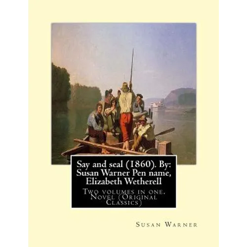 Say and seal (1860). By: Susan Warner Pen name, Elizabeth Wetherell: Two volumes in one. Novel (Original Classics)