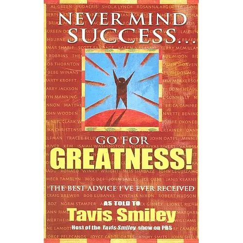 Never Mind Success - Go for Greatness!: The Best Advice I've Ever Received