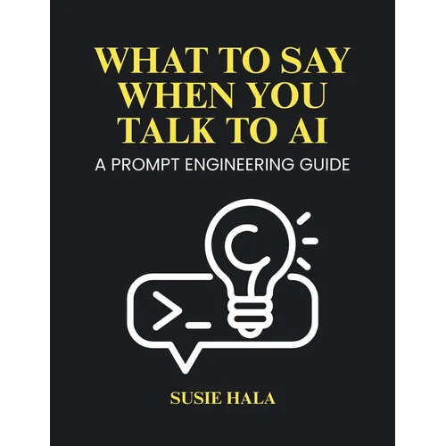What to Say When You Talk to AI: Prompt Engineering Guide