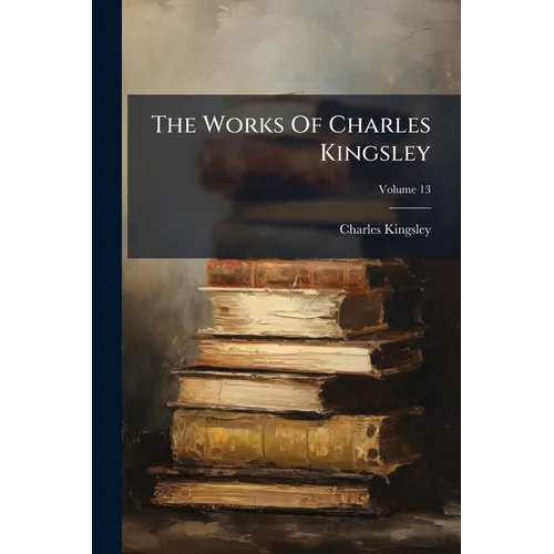 The Works Of Charles Kingsley; Volume 13