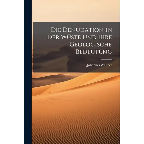 Die Denudation in Der Wüste Und Ihre Geologische Bedeutung: Untersuchungen Über Der Sedimente in Den Ägyptischen Wüsten