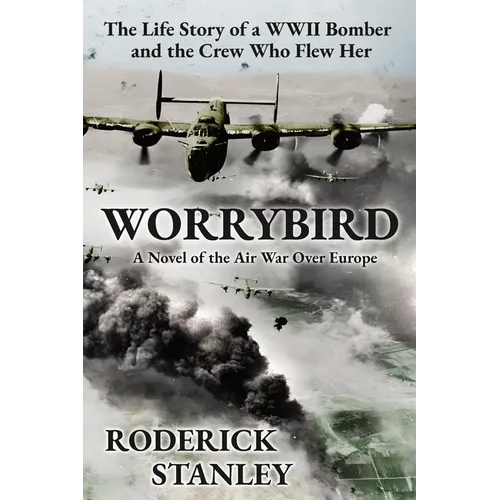 Worrybird: The Life Story of a WWII Bomber and the Crew Who Flew Her