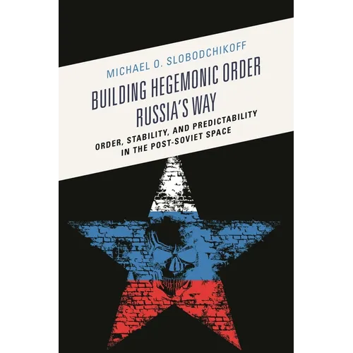 Building Hegemonic Order Russia's Way: Order, Stability, and Predictability in the Post-Soviet Space