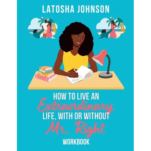 How to Live an Extraordinary Life, With or Without Mr. Right Workbook