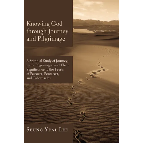 Knowing God Through Journey and Pilgrimage: A Scriptural Study of Journey, Jesus' Pilgrimages, and Their Significance to the Feasts of Passover, Pente