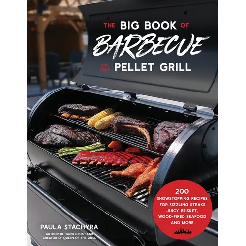 The Big Book of Barbecue on Your Pellet Grill: 200 Showstopping Recipes for Sizzling Steaks, Juicy Brisket, Wood-Fired Seafood and More