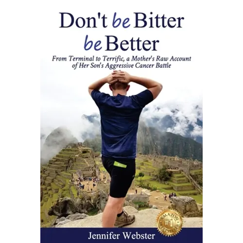 Don't be Bitter be Better: From Terminal to Terrific, a Mother's Raw Account of Her Son's Aggressive Cancer Battle