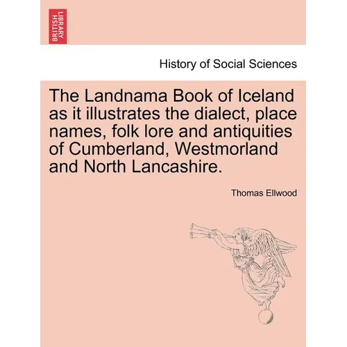 The Landnama Book of Iceland as It Illustrates the Dialect, Place Names, Folk Lore and Antiquities of Cumberland, Westmorland and North Lancashire.