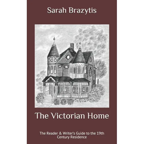 The Victorian Home: The Reader & Writer's Guide to the 19th Century Residence
