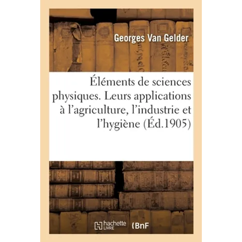 Éléments de sciences physiques avec leurs applications à l'agriculture, à l'industrie et à l'hygiène: 10e édition, revue, corrigée et augmentée de tab
