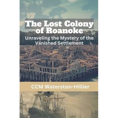 The Lost Colony of Roanoke: Unraveling the Mystery of the Vanished Settlement