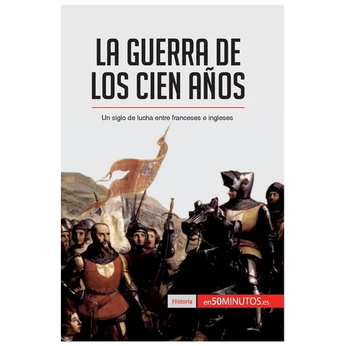 La guerra de los Cien Años: Un siglo de lucha entre franceses e ingleses