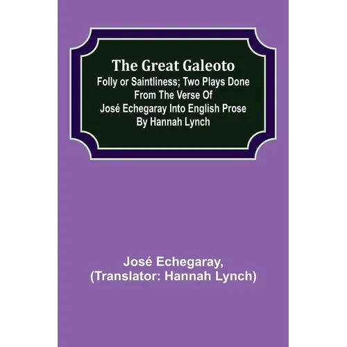 The great Galeoto; Folly or saintliness; Two plays done from the verse of José Echegaray into English prose by Hannah Lynch