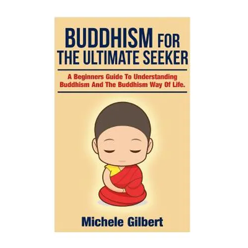 Buddhism For The Ultimate Seeker: Understanding Buddhism And The Buddhism Way Of Life