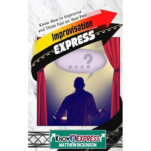 Improvisation Express: Know How to Improvise and Think Fast on Your Feet