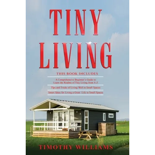 Tiny Living: 3 in 1- Beginners Guide+ Tips and Tricks+ Smart Ideas for Living a Great Life in Small Spaces