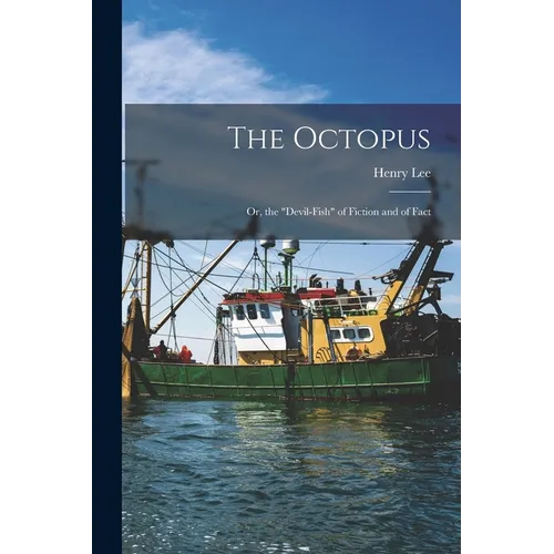 The Octopus: Or, the "devil-Fish" of Fiction and of Fact