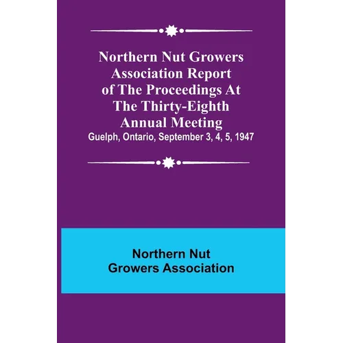 Northern Nut Growers Association Report of the Proceedings at the Thirty-Eighth Annual Meeting; Guelph, Ontario, September 3, 4, 5, 1947