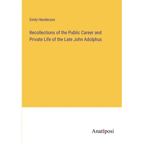 Recollections of the Public Career and Private Life of the Late John Adolphus