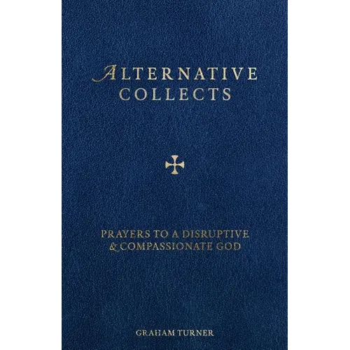 Alternative Collects: Prayers to a Disruptive and Compassionate God