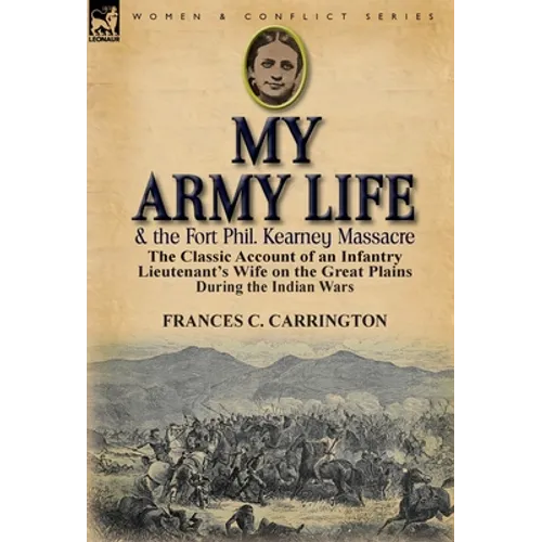My Army Life and the Fort Phil. Kearney Massacre: The Classic Account of an Infantry Lieutenant's Wife on the Great Plains During the Indian Wars