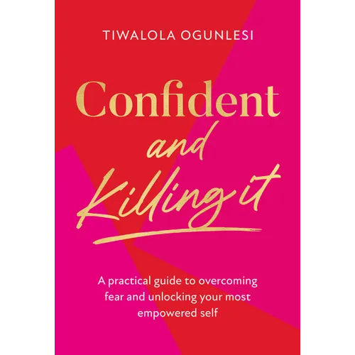 Confident and Killing It: A Practical Guide to Overcoming Fear and Unlocking Your Most Empowered Self