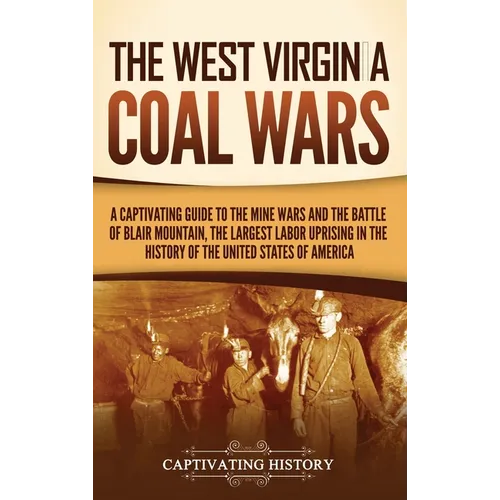The West Virginia Coal Wars: A Captivating Guide to the Mine Wars and the Battle of Blair Mountain, the Largest Labor Uprising in the History of the U