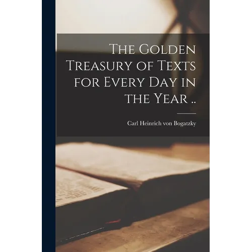 The Golden Treasury of Texts for Every Day in the Year ..