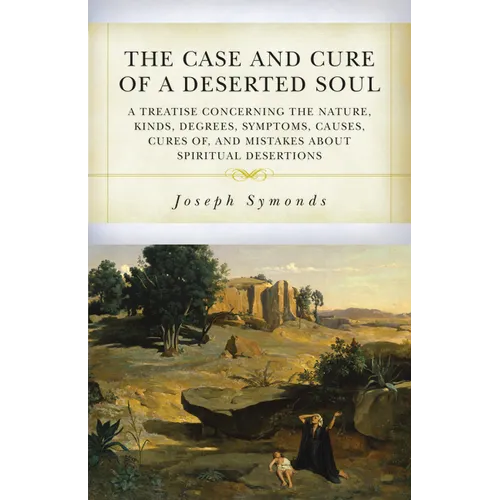 The Case and Cure of a Deserted Soul: A Treatise Concerning the Nature, Kinds, Degrees, Symptoms, Causes, Cures Of, and Mistakes about Spiritual Deser