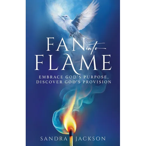 Fan Into Flame: Embrace God's Purpose, Discover God's Provisions