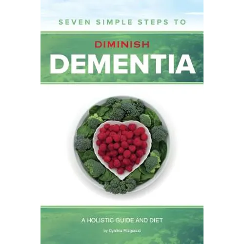 Seven Simple Steps to Diminish Dementia: A Holistic Guide and Diet