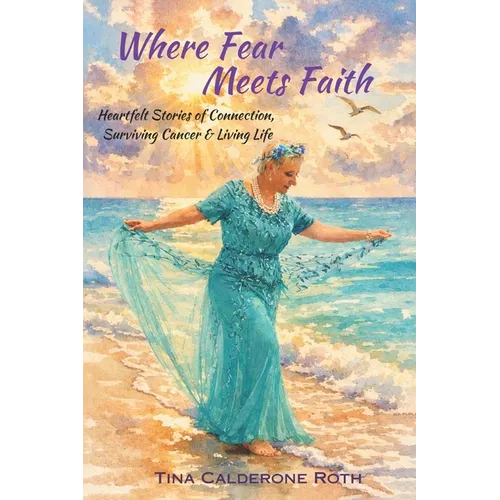 Where Fear Meets Faith: Heartfelt Stories of Connection, Surviving Cancer & Living Life
