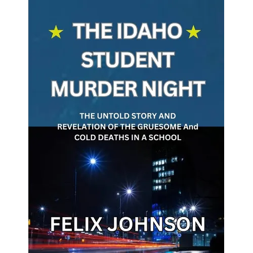 The Idaho Student Murder Night: The Untold Story and Revelation of the Gruesome and cold Deaths in a school