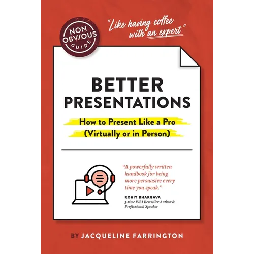 The Non-Obvious Guide to Better Presentations: How to Present Like a Pro (Virtually or in Person)