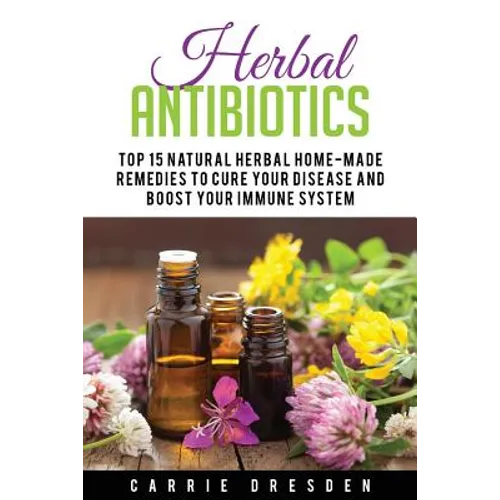 Herbal Antibiotics: Top 15 Natural Homemade Herbal Remedies to Boost Your Immune System (Herbal Medicine, Holistic Healing, Herbalism)