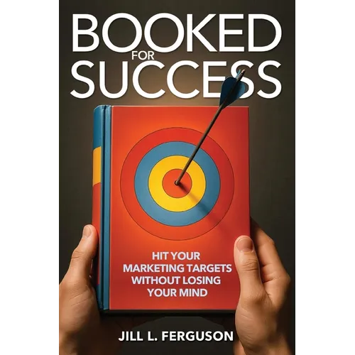 Booked for Success: Hit Your Marketing Targets Without Losing Your Mind: Hit Your Marketing Targets Without Losing Your Mind