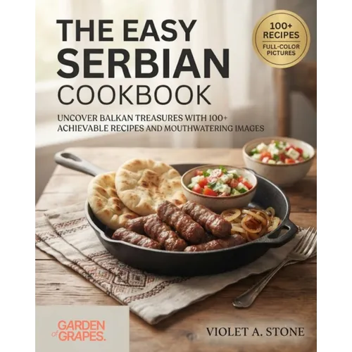 The Easy Serbian Cookbook: Uncover Balkan Treasures with 100+ Achievable Recipes and Mouthwatering Images