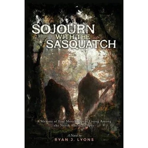 Sojourn with the Sasquatch: A Memoir of Five Months Spent Living Among the North American Apes