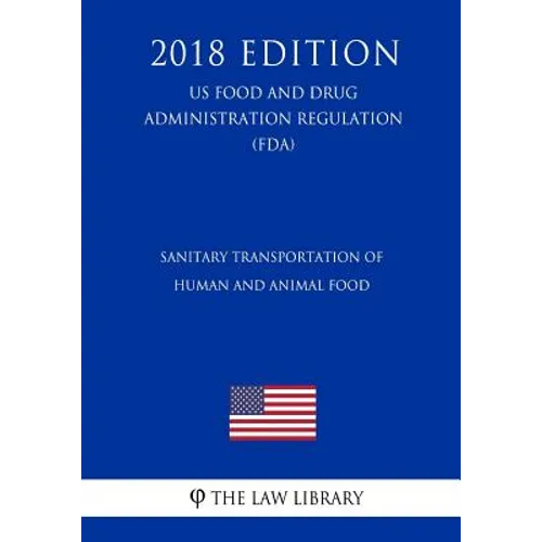 Sanitary Transportation of Human and Animal Food (US Food and Drug Administration Regulation) (FDA) (2018 Edition)
