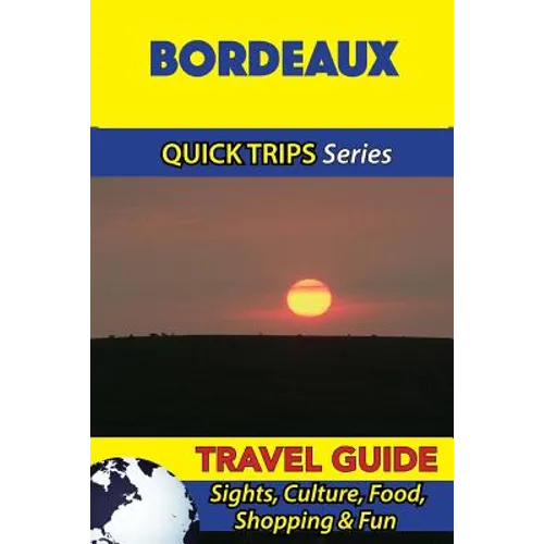 Bordeaux Travel Guide (Quick Trips Series): Sights, Culture, Food, Shopping & Fun