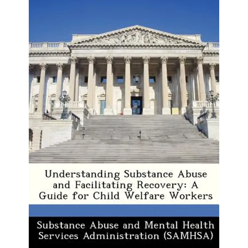 Understanding Substance Abuse and Facilitating Recovery: A Guide for Child Welfare Workers
