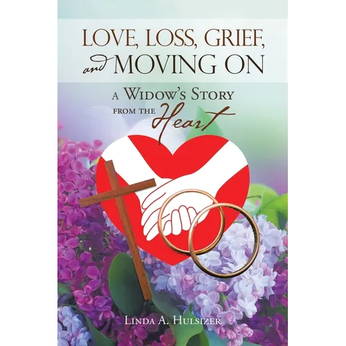 Love, Loss, Grief, and Moving On: A Widow's Story from the Heart