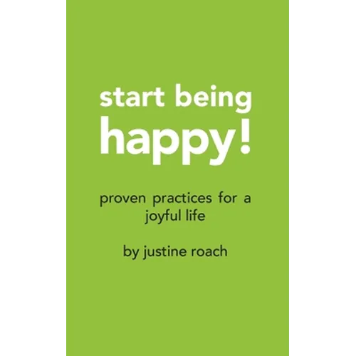 Start Being Happy: Proven Practices for a Joyful Life