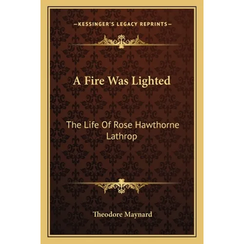 A Fire Was Lighted: The Life Of Rose Hawthorne Lathrop