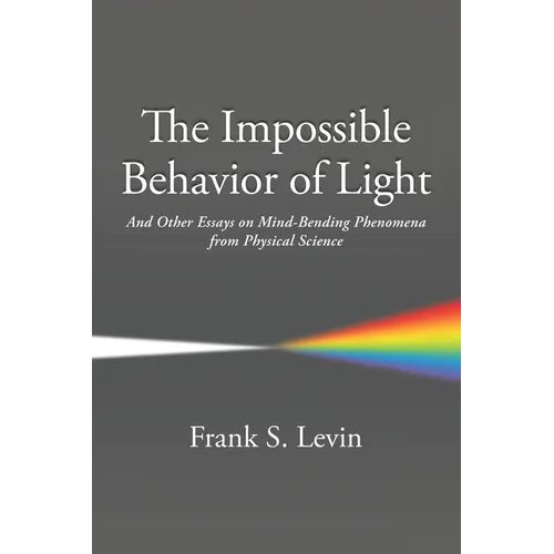 The Impossible Behavior of Light: And Other Essays on Mind-Bending Phenomena from Physical Science