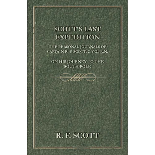 Scott's Last Expedition - The Personal Journals of Captain R. F. Scott, C.V.O., R.N., on his Journey to the South Pole