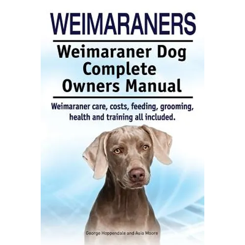 Weimaraners. Weimaraner Dog Complete Owners Manual. Weimaraner care, costs, feeding, grooming, health and training all included.
