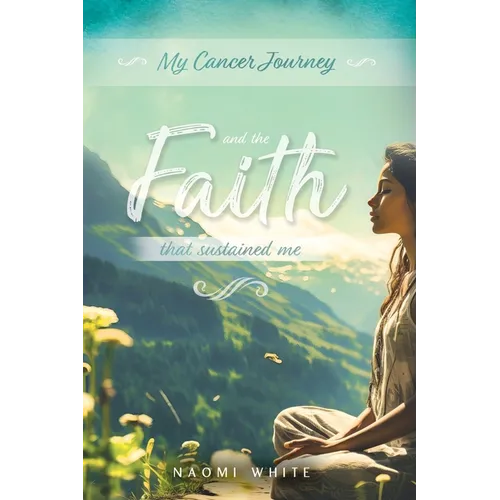 My Cancer Journey: And the Faith That Sustained Me