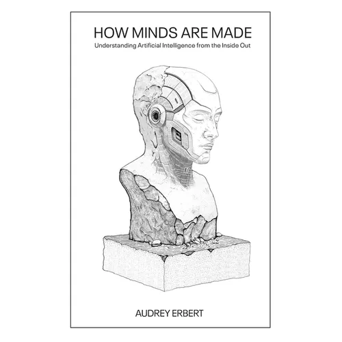 How Minds Are Made: Understanding Artificial Intelligence from the Inside Out
