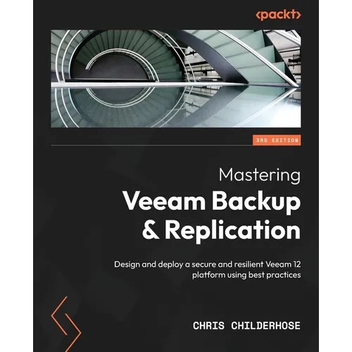 Mastering Veeam Backup & Replication - Third Edition: Design and deploy a secure and resilient Veeam 12 platform using best practices